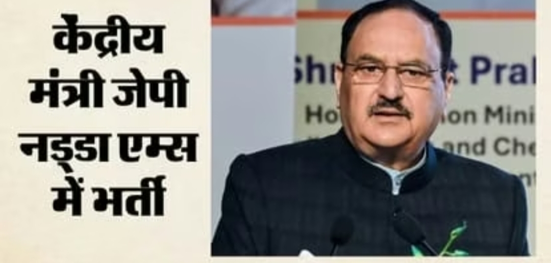 जेपी नड्डा की बिगड़ी तबीयत एम्स में भर्ती